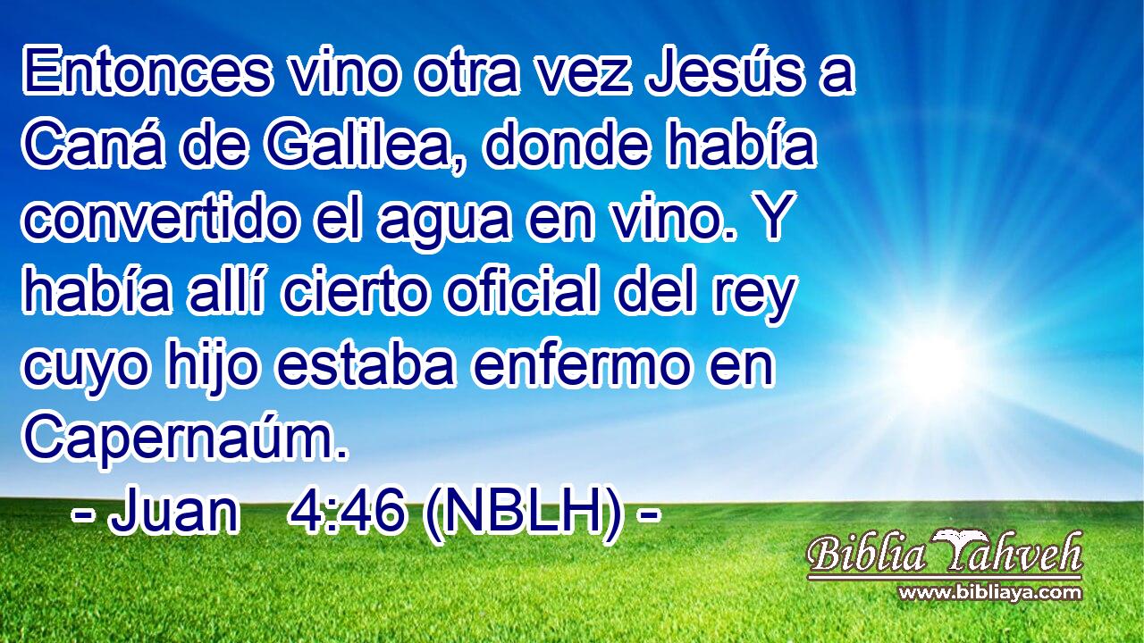  Entonces vino otra vez Jesús a Caná de Galilea, donde había convertido el agua en vino. Y había allí cierto oficial del rey cuyo hijo estaba enfermo en Capernaúm. 