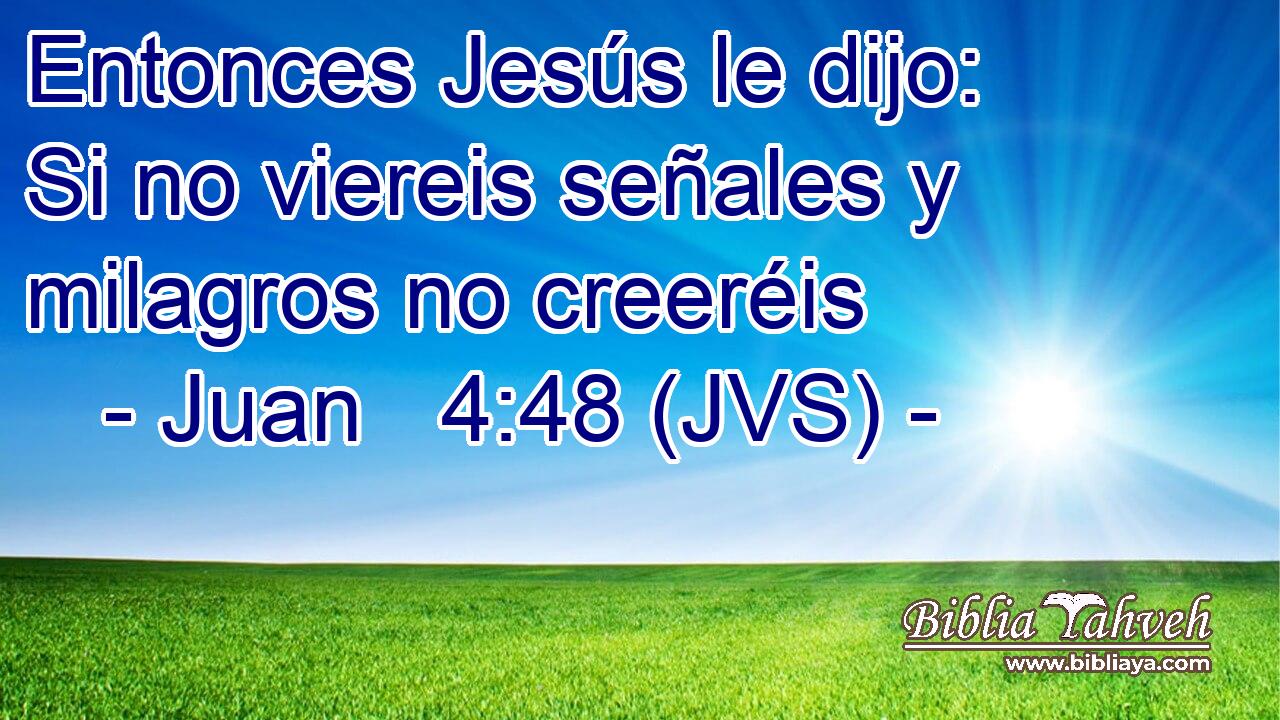 Entonces Jesús le dijo: Si no viereis señales y milagros no creeréis