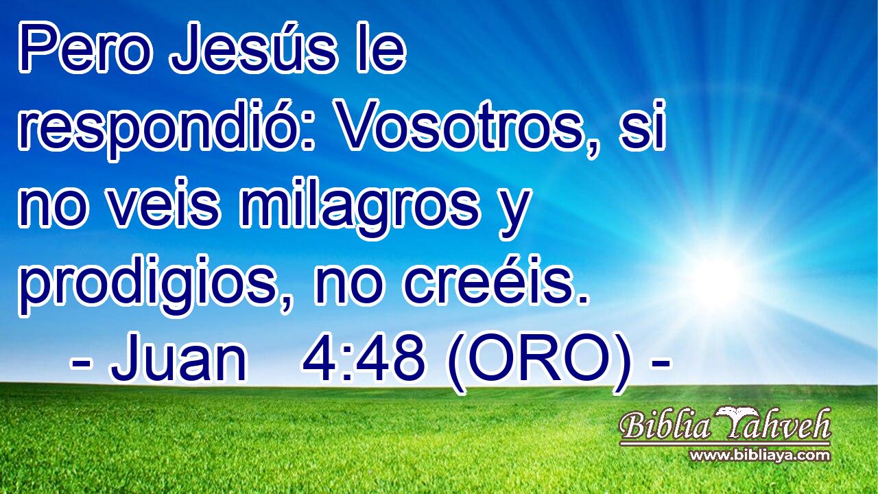  Pero Jesús le respondió: Vosotros, si no veis milagros y prodigios, no creéis. 