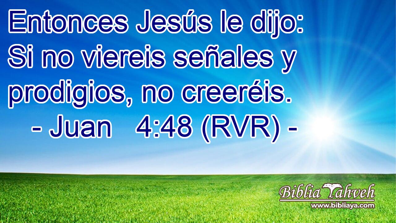 Entonces Jesús le dijo: Si no viereis señales y prodigios, no creeréis.