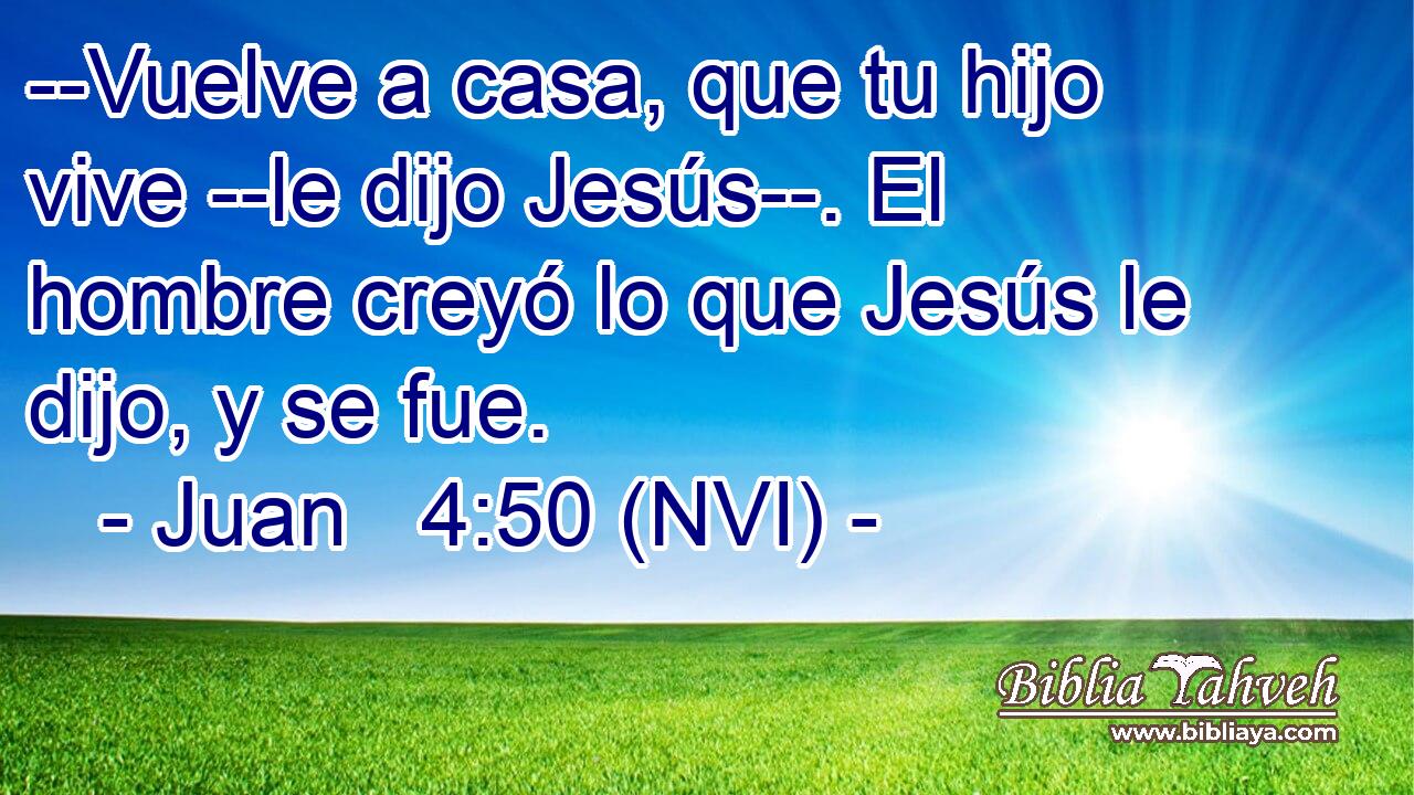  --Vuelve a casa, que tu hijo vive --le dijo Jesús--. El hombre creyó lo que Jesús le dijo, y se fue. 