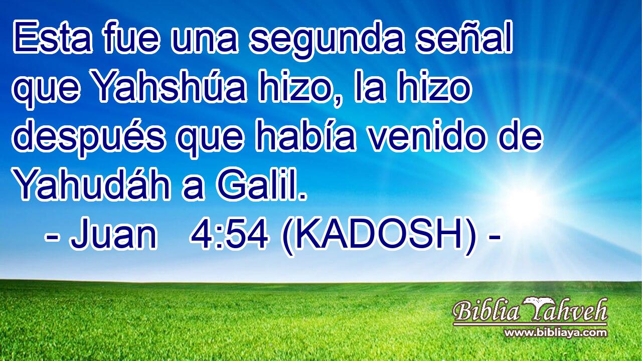  Esta fue una segunda señal que Yahshúa hizo, la hizo después que había venido de Yahudáh a Galil. 
