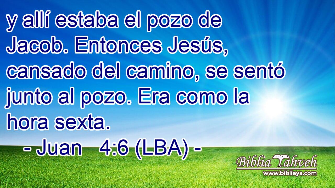 y allí estaba el pozo de Jacob. Entonces Jesús, cansado del camino, se sentó junto al pozo. Era como la hora sexta.