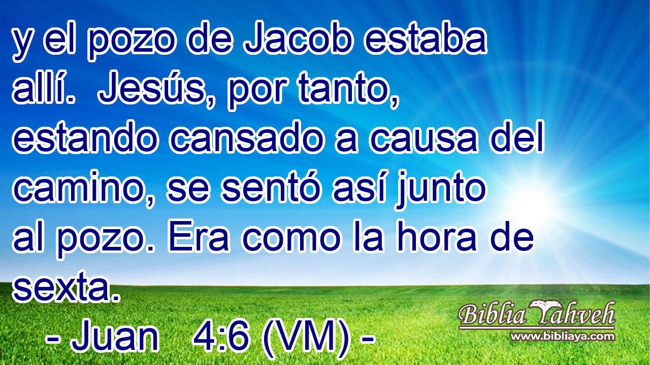  y el pozo de Jacob estaba allí.  Jesús, por tanto, estando cansado a causa del camino, se sentó así junto al pozo. Era como la hora de sexta. 