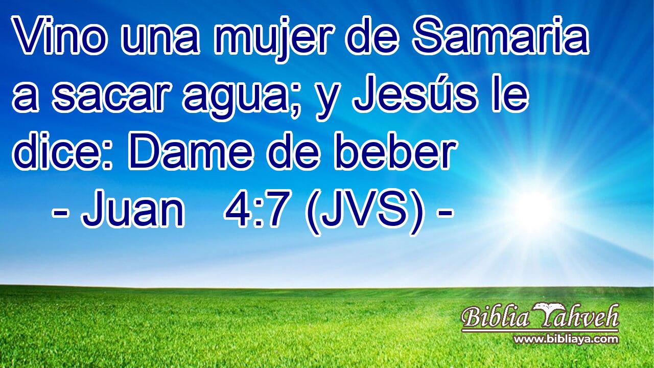 Vino una mujer de Samaria a sacar agua; y Jesús le dice: Dame de beber