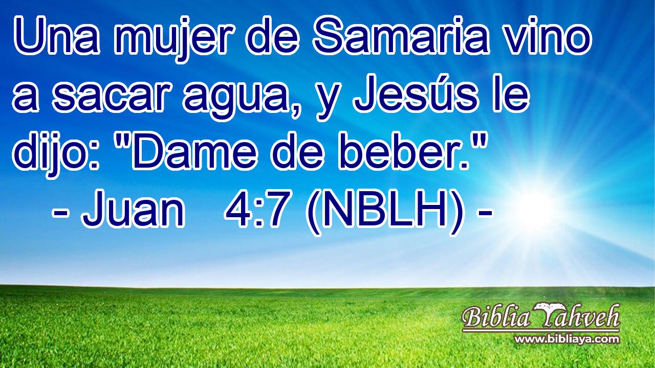  Una mujer de Samaria vino a sacar agua, y Jesús le dijo: 