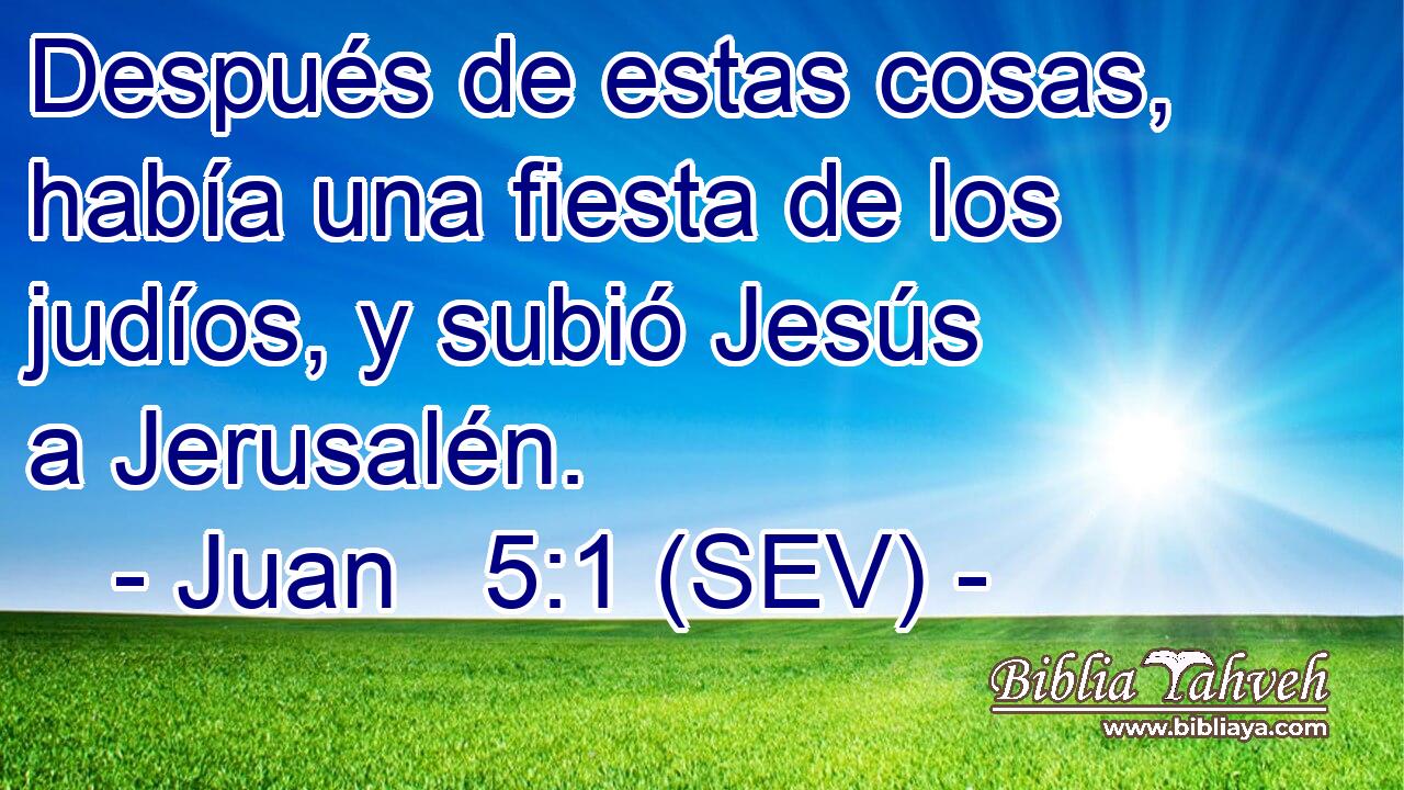 Después de estas cosas, había una fiesta de los judíos, y subió Jesús a Jerusalén.