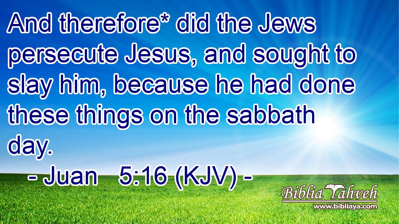 And therefore* did the Jews persecute Jesus, and sought to slay him, because he had done these things on the sabbath day.