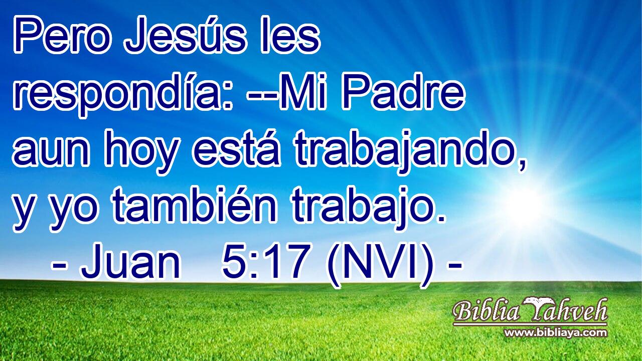 Juan 5:17 (nvi) - Pero Jesús les respondía: --Mi Padre aun ho...