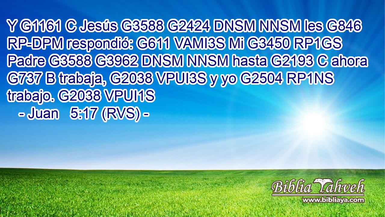 Y G1161 C Jesús G3588 G2424 DNSM NNSM les G846 RP-DPM respondió: G611 VAMI3S Mi G3450 RP1GS Padre G3588 G3962 DNSM NNSM hasta G2193 C ahora G737 B trabaja, G2038 VPUI3S y yo G2504 RP1NS trabajo. G2038 VPUI1S 
