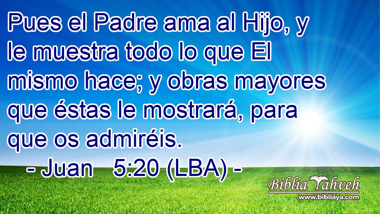 Pues el Padre ama al Hijo, y le muestra todo lo que El mismo hace; y obras mayores que éstas le mostrará, para que os admiréis.