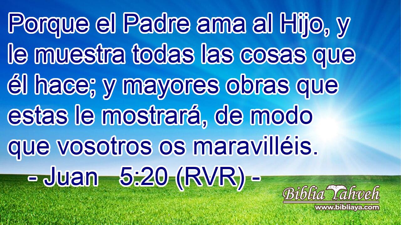 Porque el Padre ama al Hijo, y le muestra todas las cosas que él hace; y mayores obras que estas le mostrará, de modo que vosotros os maravilléis.