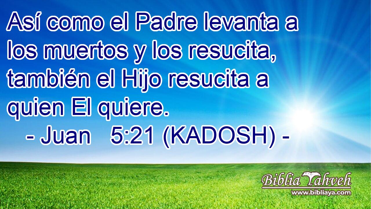  Así como el Padre levanta a los muertos y los resucita, también el Hijo resucita a quien El quiere. 