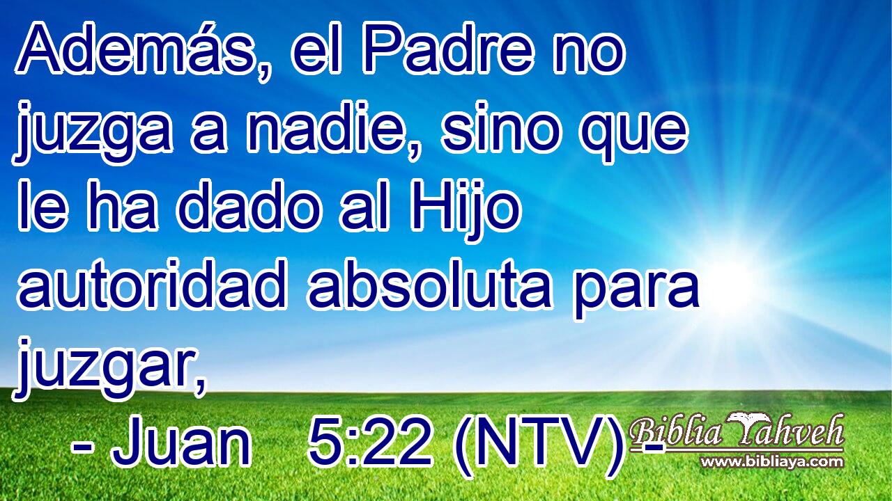 Además, el Padre no juzga a nadie, sino que le ha dado al Hijo autoridad absoluta para juzgar,