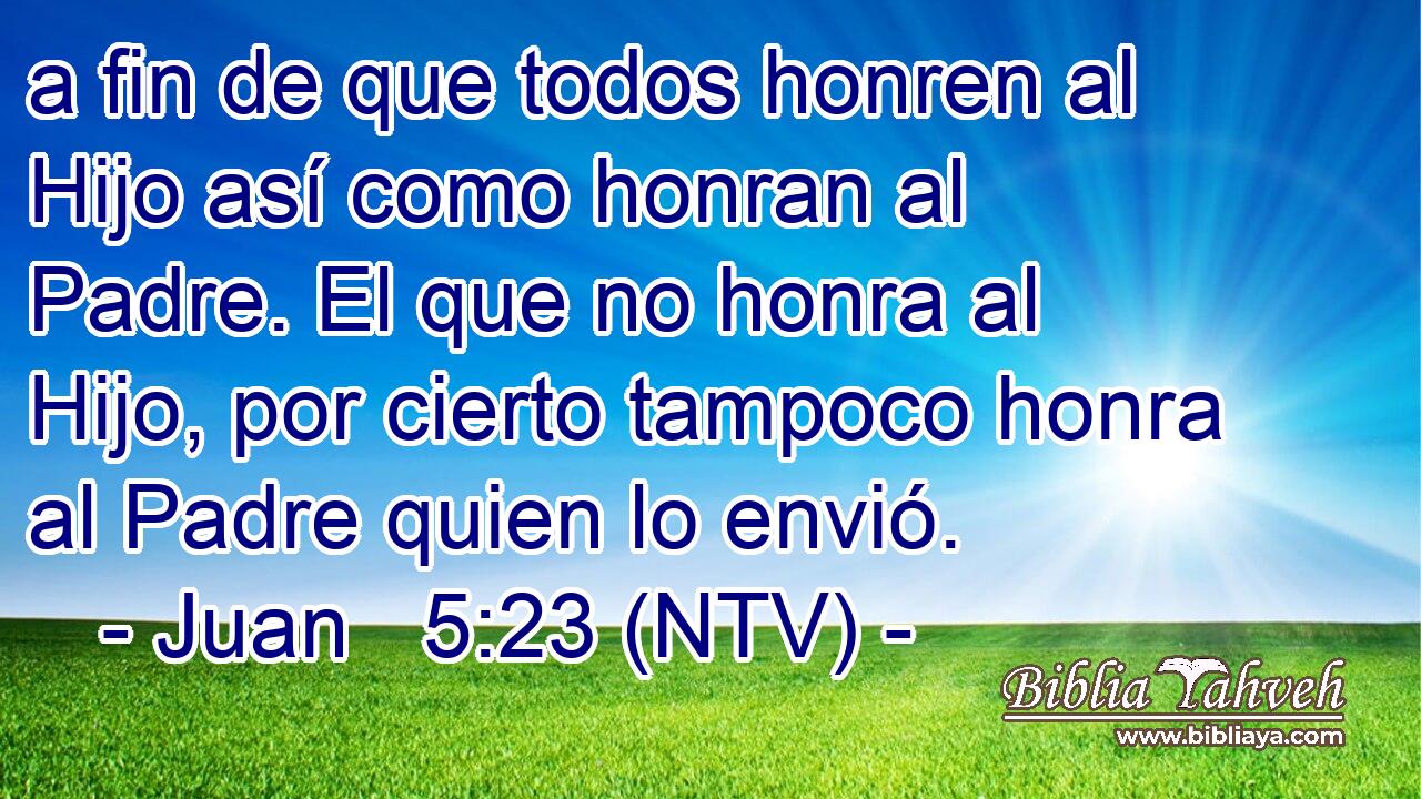 a fin de que todos honren al Hijo así como honran al Padre. El que no honra al Hijo, por cierto tampoco honra al Padre quien lo envió.