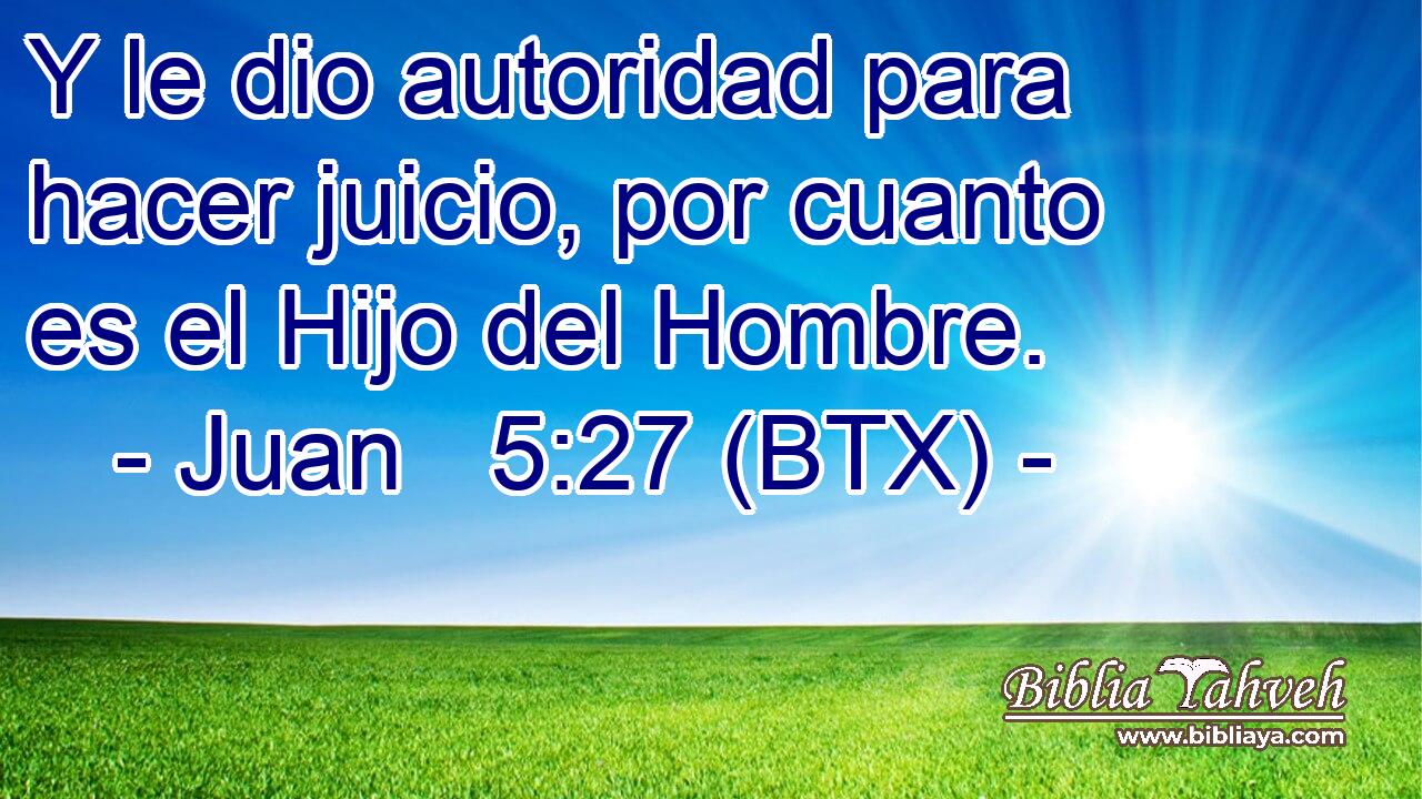 Y le dio autoridad para hacer juicio, por cuanto es el Hijo del Hombre.