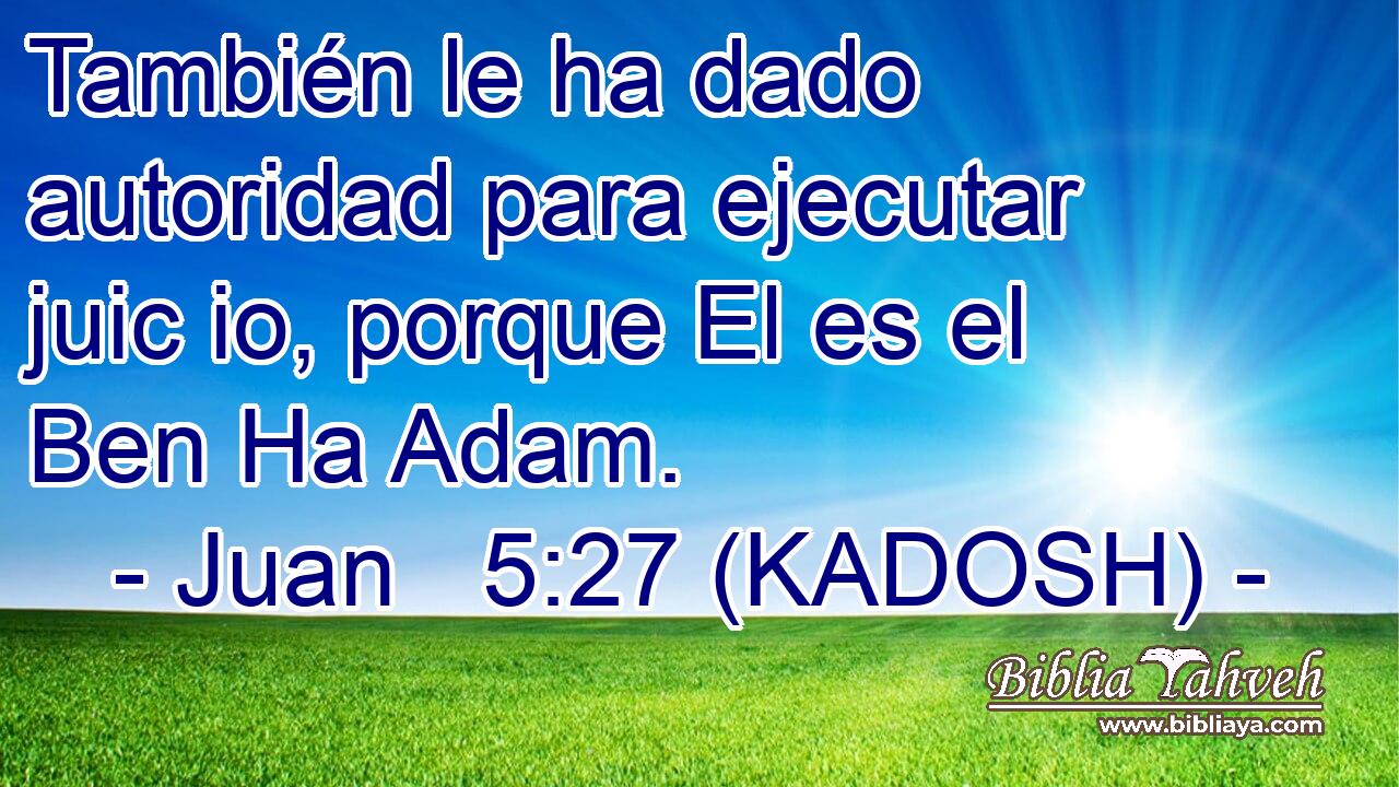  También le ha dado autoridad para ejecutar juic io, porque El es el Ben Ha Adam. 