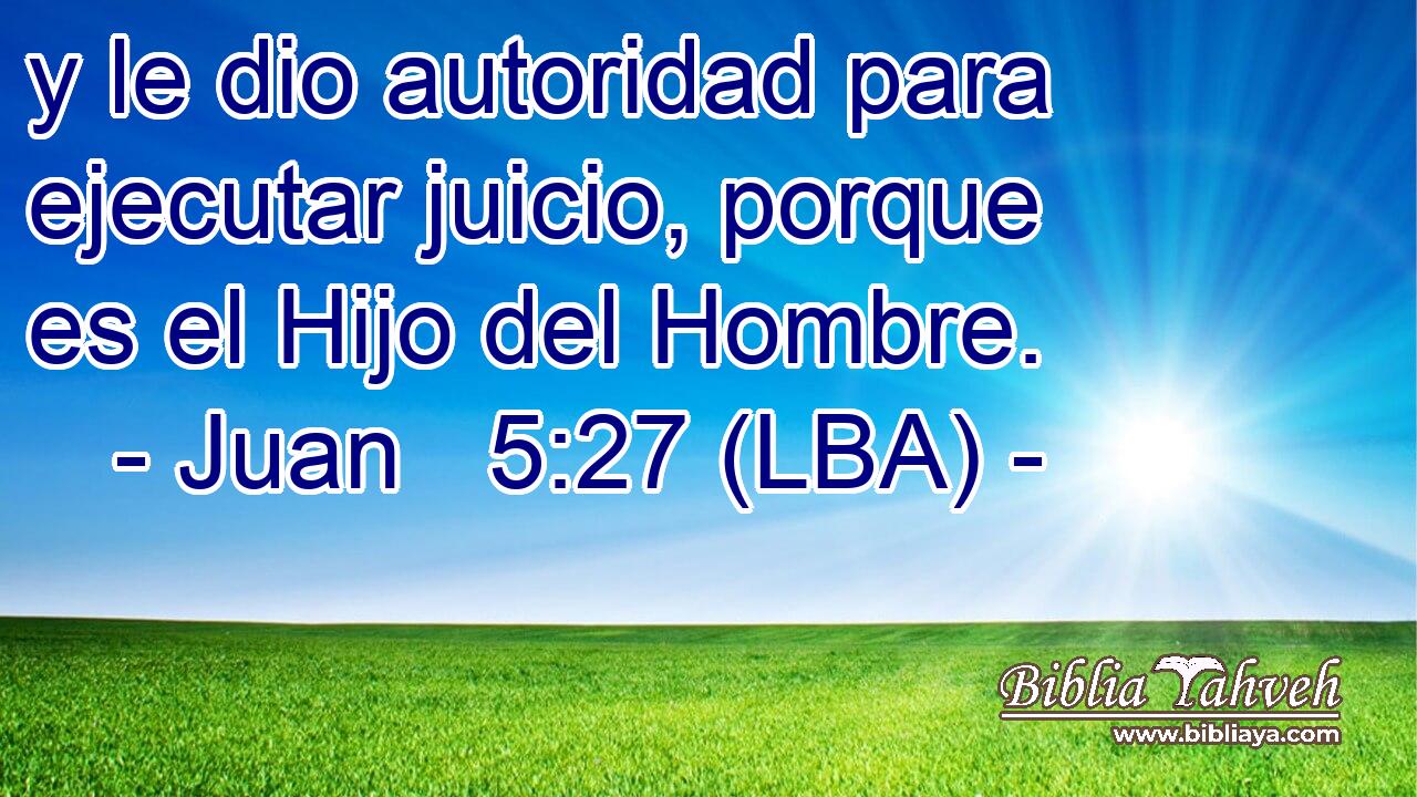 y le dio autoridad para ejecutar juicio, porque es el Hijo del Hombre.