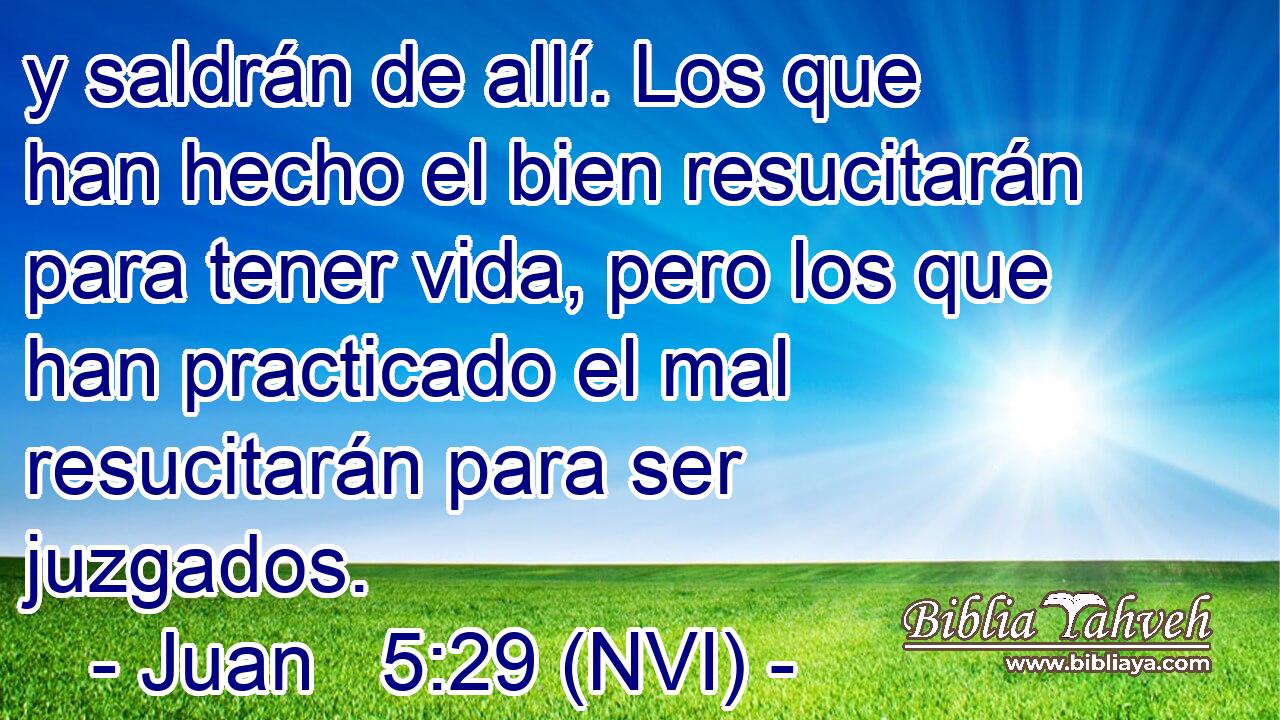  y saldrán de allí. Los que han hecho el bien resucitarán para tener vida, pero los que han practicado el mal resucitarán para ser juzgados. 