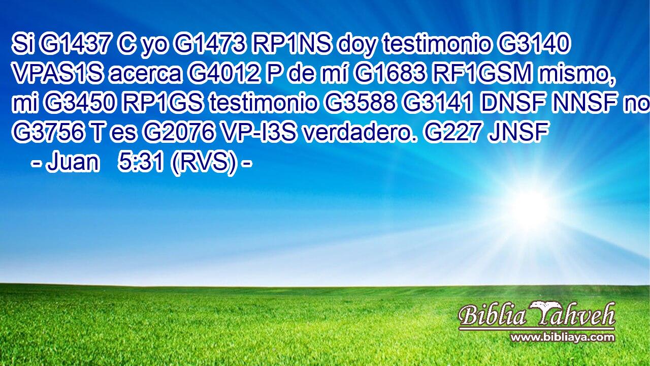 Si G1437 C yo G1473 RP1NS doy testimonio G3140 VPAS1S acerca G4012 P de mí G1683 RF1GSM mismo, mi G3450 RP1GS testimonio G3588 G3141 DNSF NNSF no G3756 T es G2076 VP-I3S verdadero. G227 JNSF 