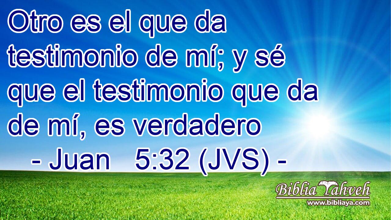 Otro es el que da testimonio de mí; y sé que el testimonio que da de mí, es verdadero