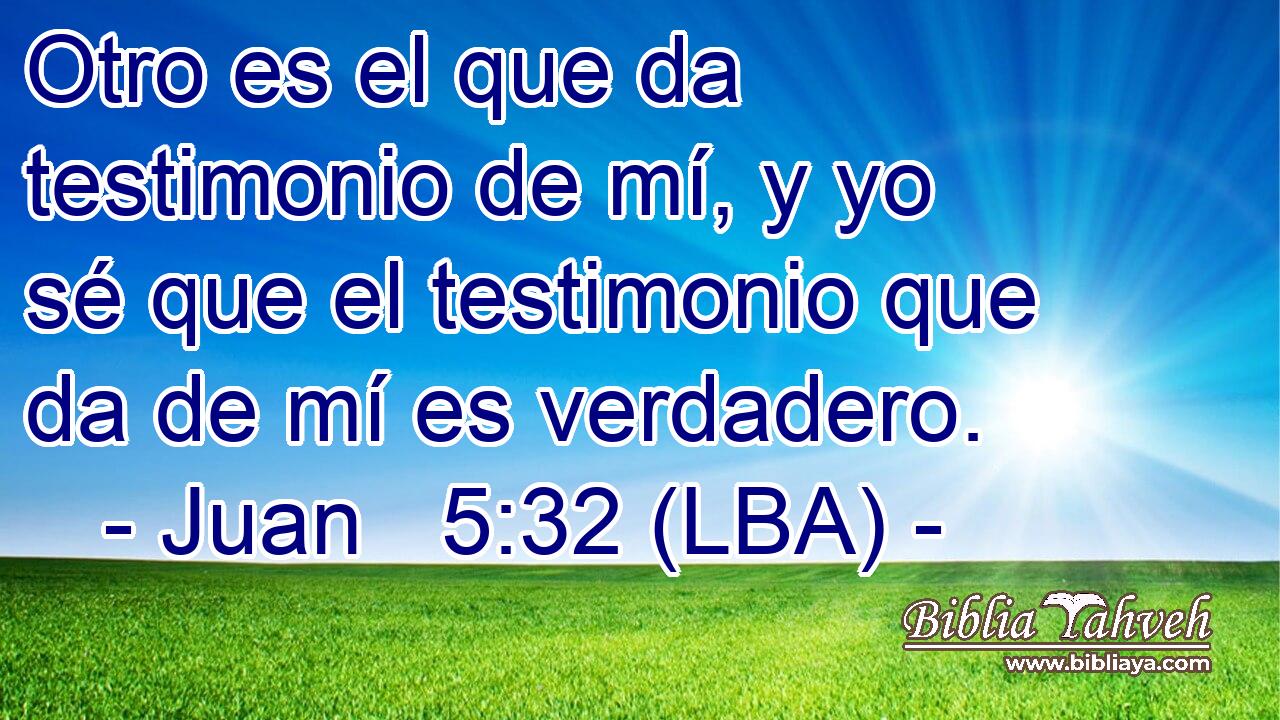 Otro es el que da testimonio de mí, y yo sé que el testimonio que da de mí es verdadero.