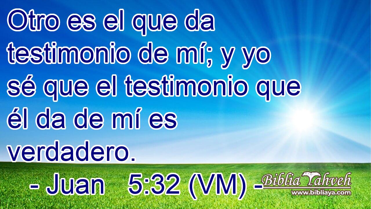  Otro es el que da testimonio de mí; y yo sé que el testimonio que él da de mí es verdadero. 