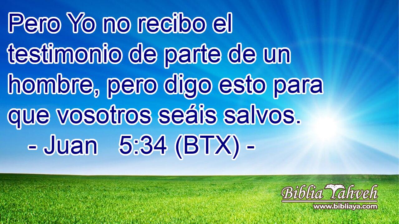 Pero Yo no recibo el testimonio de parte de un hombre, pero digo esto para que vosotros seáis salvos.