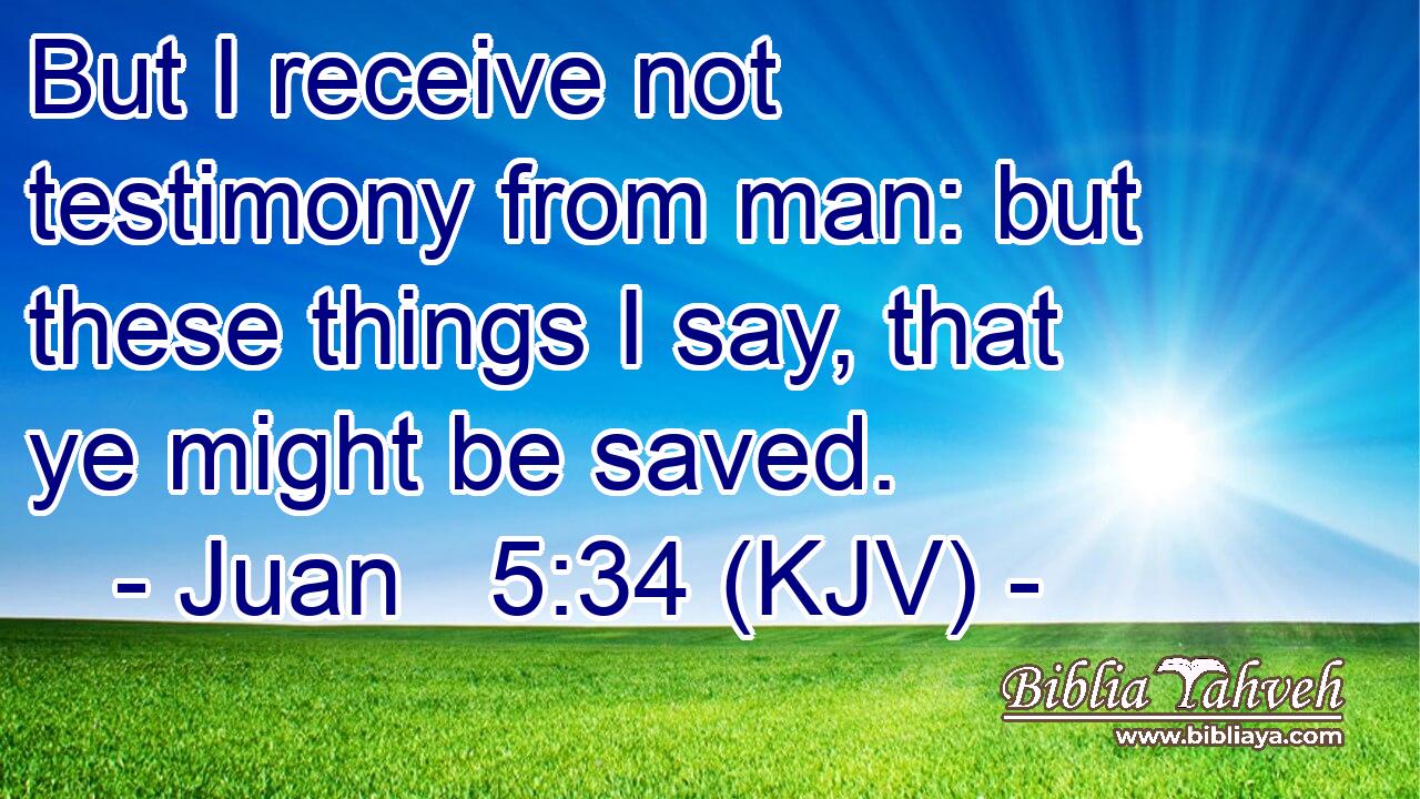 But I receive not testimony from man: but these things I say, that ye might be saved.