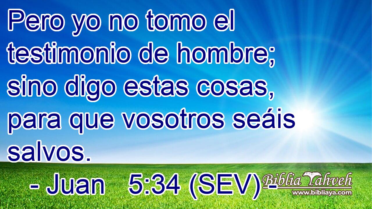 Pero yo no tomo el testimonio de hombre; sino digo estas cosas, para que vosotros seáis salvos.