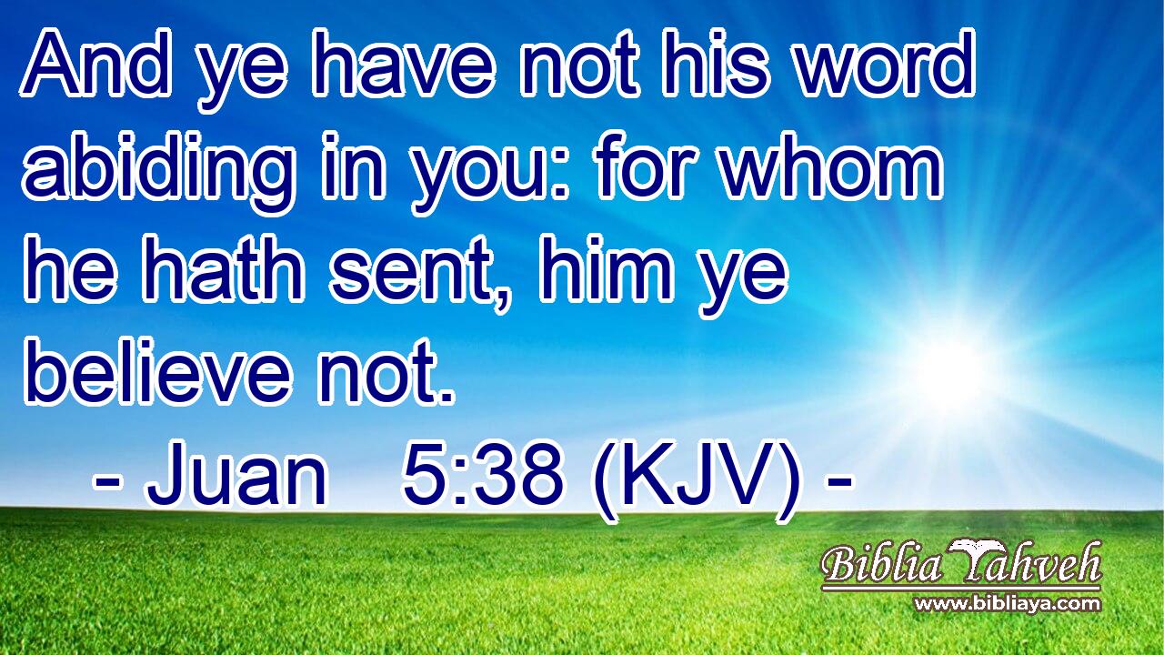 And ye have not his word abiding in you: for whom he hath sent, him ye believe not.