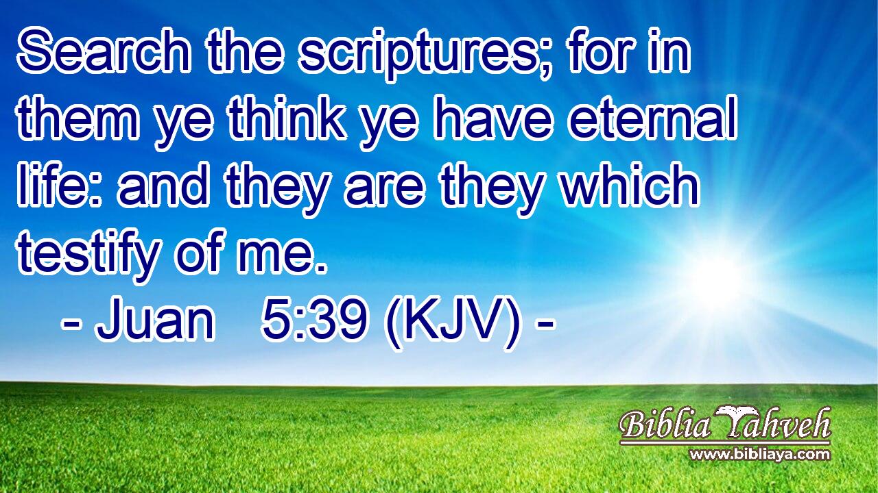 Search the scriptures; for in them ye think ye have eternal life: and they are they which testify of me.