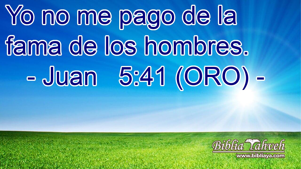  Yo no me pago de la fama de los hombres. 
