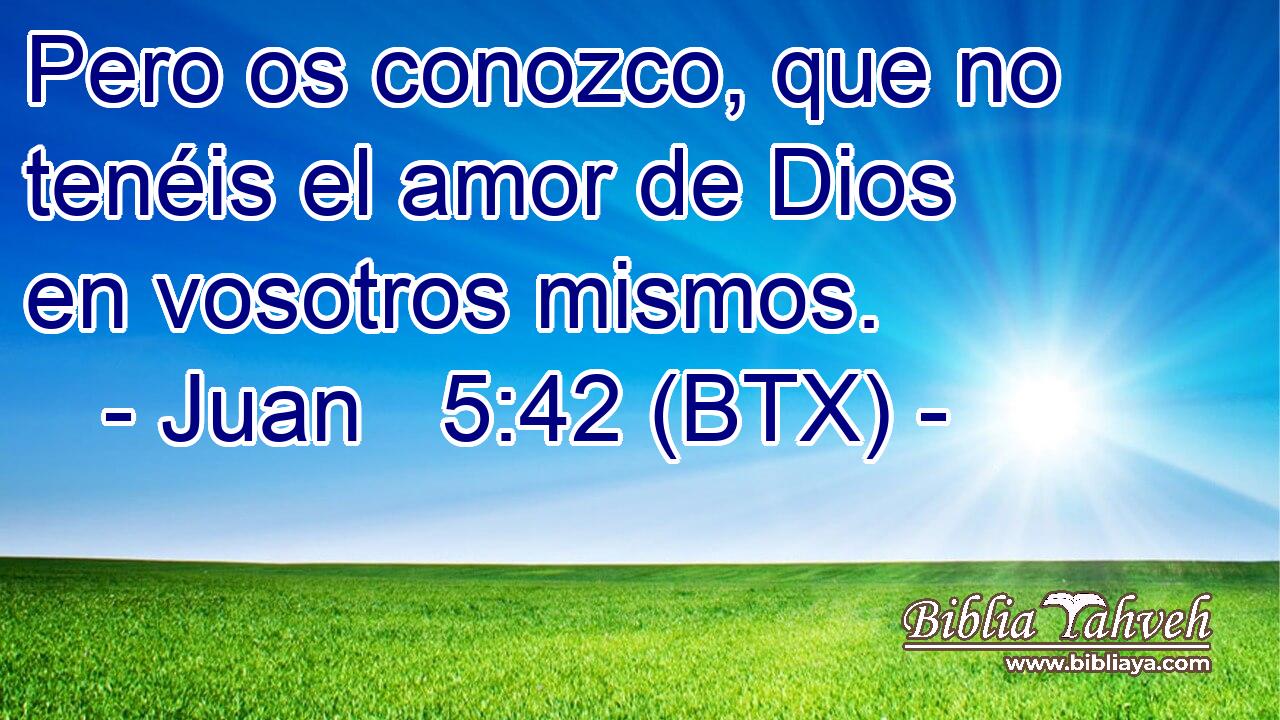 Pero os conozco, que no tenéis el amor de Dios en vosotros mismos.