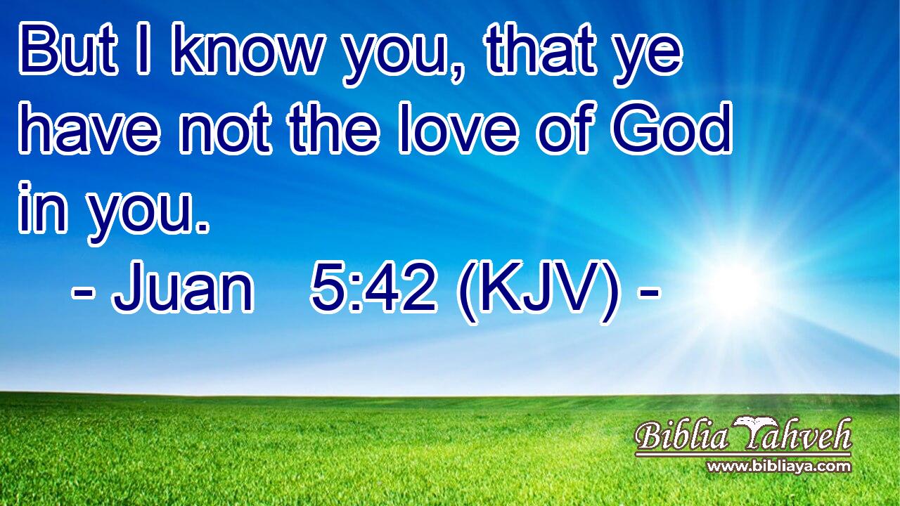 But I know you, that ye have not the love of God in you.