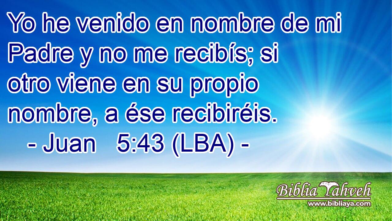 Juan 5:43 (lba) - Yo he venido en nombre de mi Padre y no me rec...