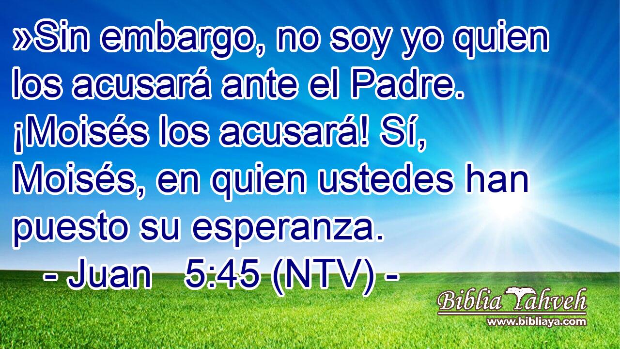 Juan 5:45 (NTV) - »Sin embargo, no soy yo quien los acusará an...