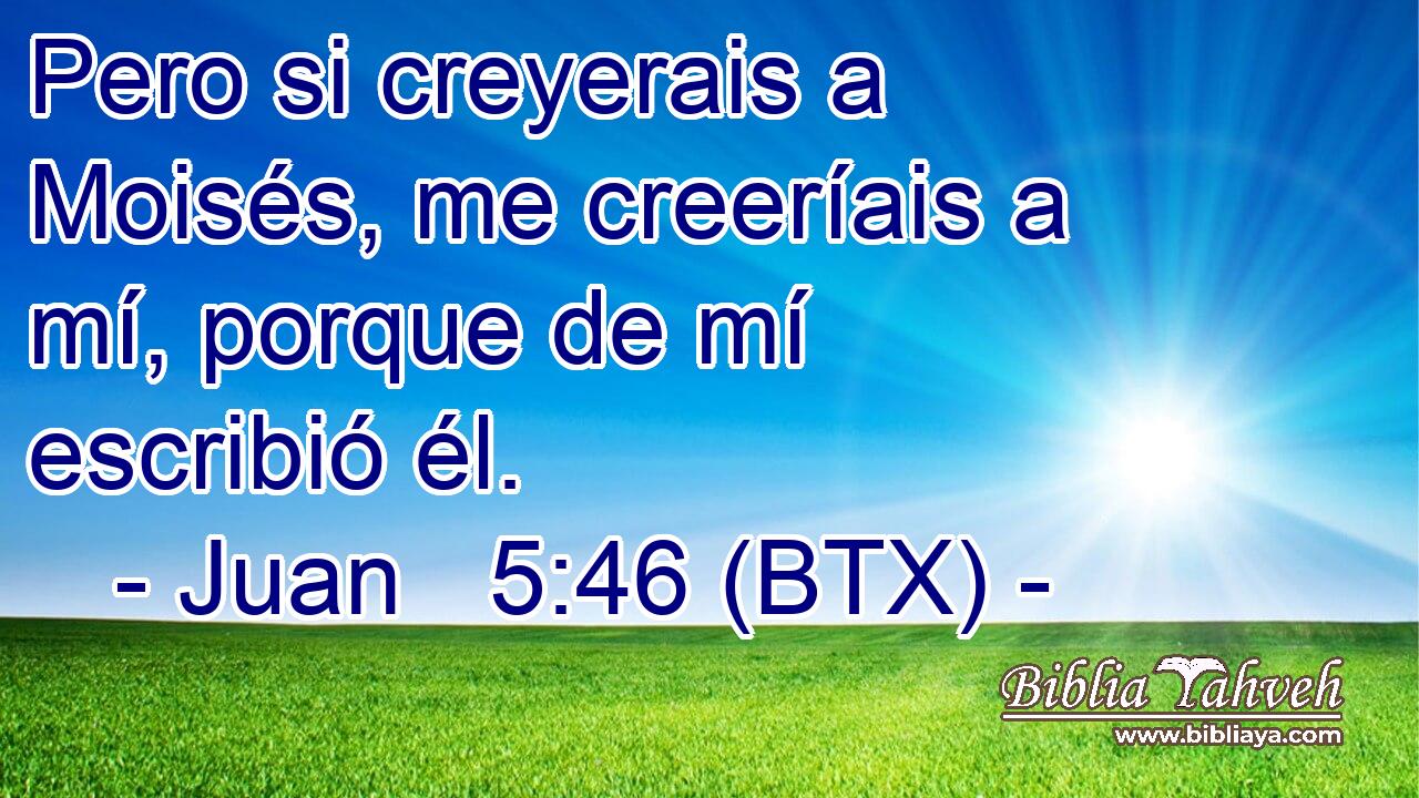Pero si creyerais a Moisés, me creeríais a mí, porque de mí escribió él.