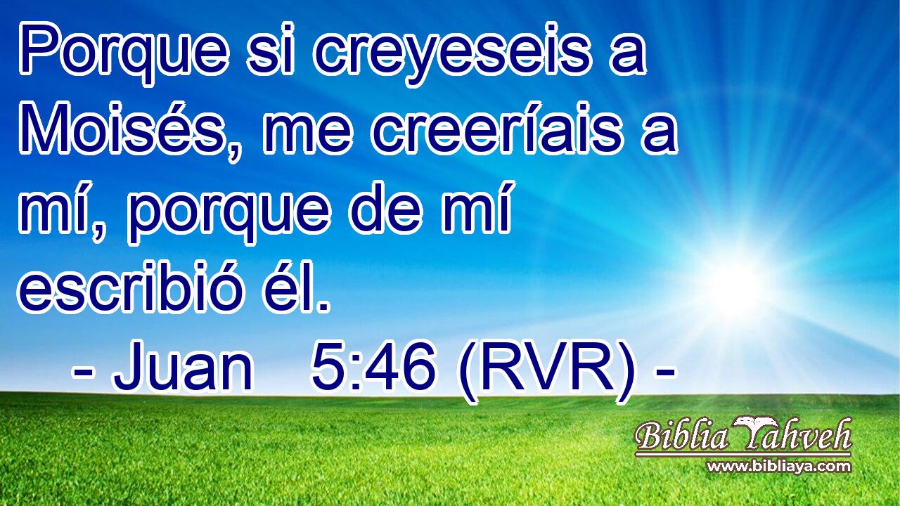 Porque si creyeseis a Moisés, me creeríais a mí, porque de mí escribió él.