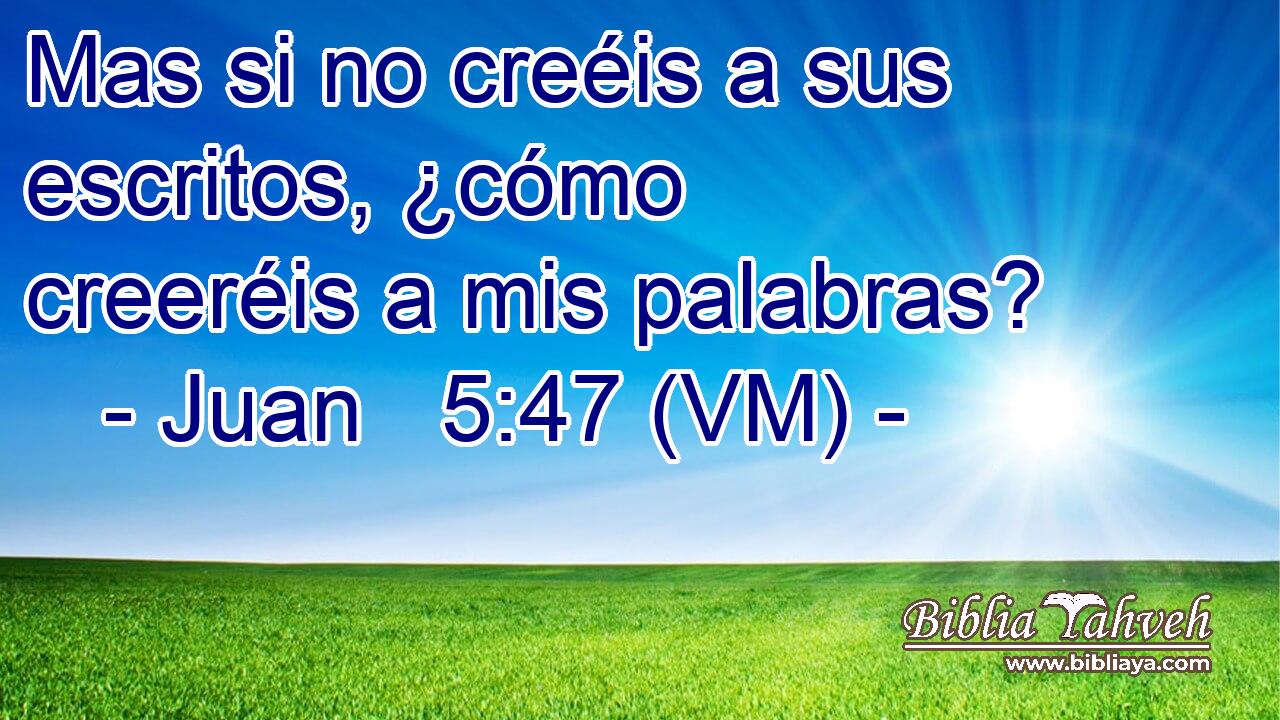  Mas si no creéis a sus escritos, ¿cómo creeréis a mis palabras? 