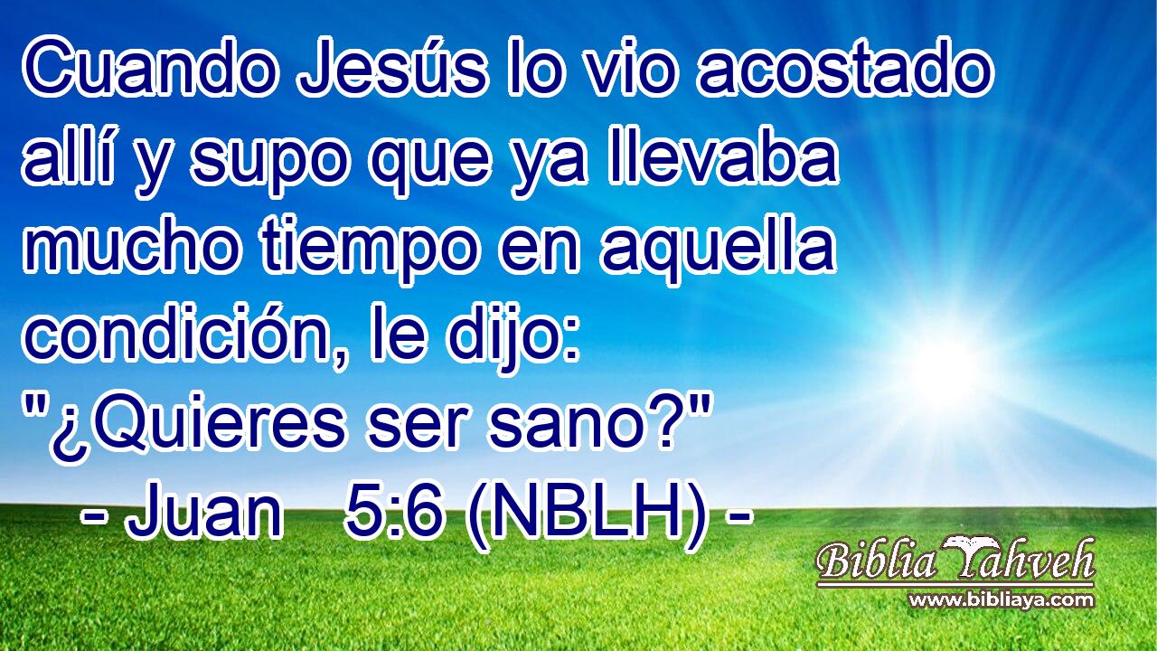  Cuando Jesús lo vio acostado allí y supo que ya llevaba mucho tiempo en aquella condición, le dijo: 