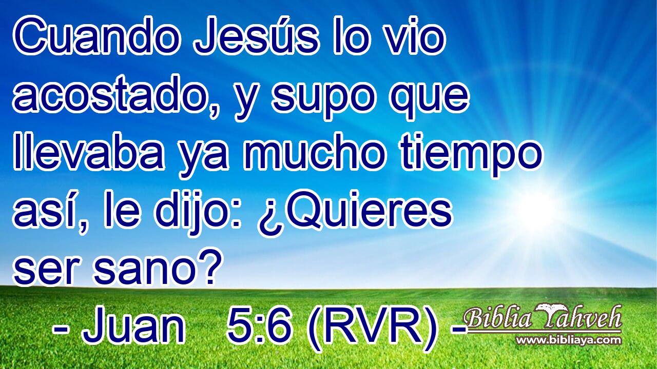 Cuando Jesús lo vio acostado, y supo que llevaba ya mucho tiempo así, le dijo: ¿Quieres ser sano?