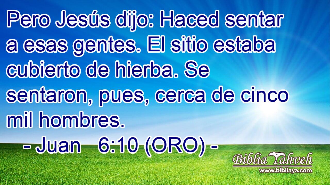  Pero Jesús dijo: Haced sentar a esas gentes. El sitio estaba cubierto de hierba. Se sentaron, pues, cerca de cinco mil hombres. 