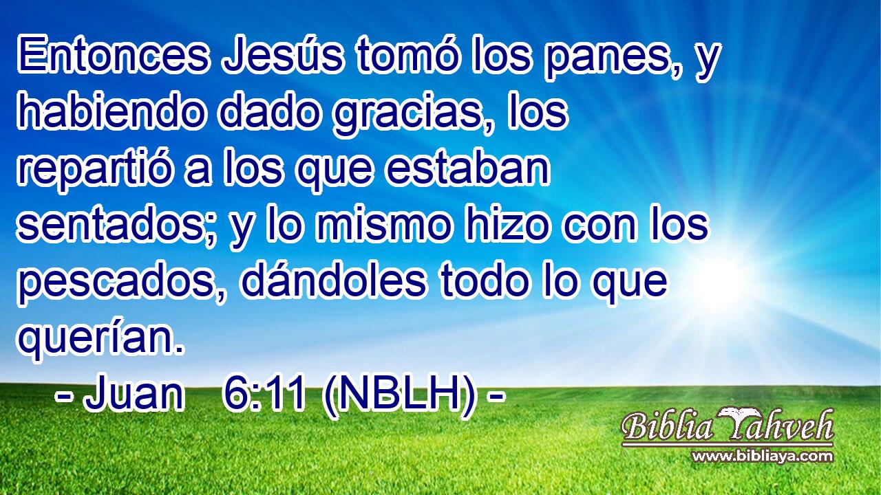  Entonces Jesús tomó los panes, y habiendo dado gracias, los repartió a los que estaban sentados; y lo mismo hizo con los pescados, dándoles todo lo que querían. 