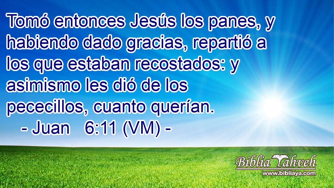  Tomó entonces Jesús los panes, y habiendo dado gracias, repartió a los que estaban recostados: y asimismo les dió de los pececillos, cuanto querían. 