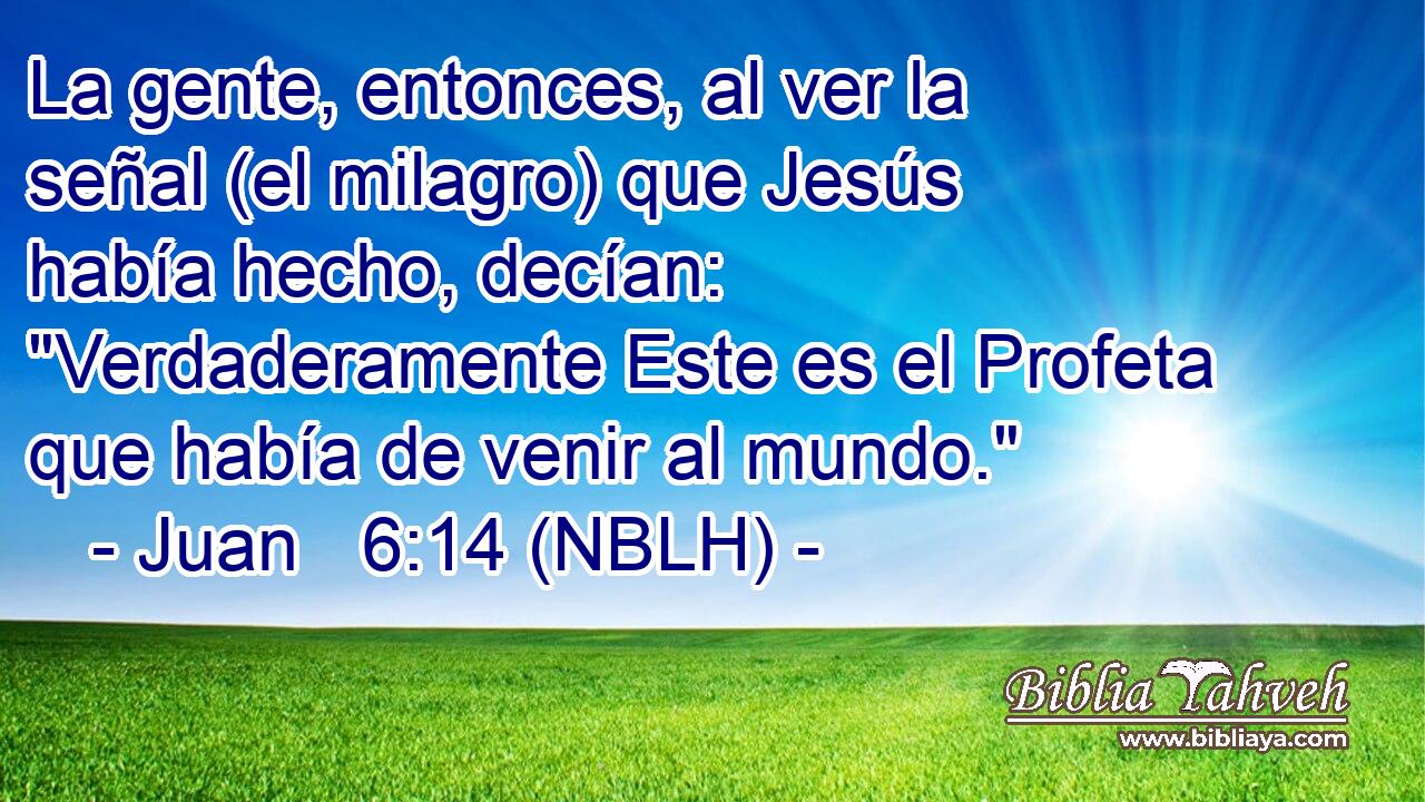  La gente, entonces, al ver la señal (el milagro) que Jesús había hecho, decían: 