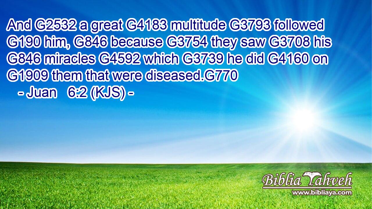 And G2532 a great G4183 multitude G3793 followed G190 him, G846 because G3754 they saw G3708 his G846 miracles G4592 which G3739 he did G4160 on G1909 them that were diseased.G770