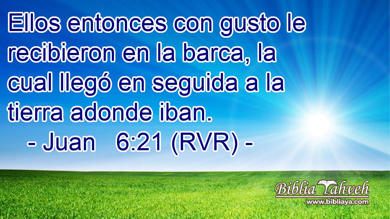 Ellos entonces con gusto le recibieron en la barca, la cual llegó en seguida a la tierra adonde iban.