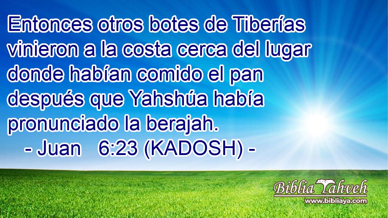  Entonces otros botes de Tiberías vinieron a la costa cerca del lugar donde habían comido el pan después que Yahshúa había pronunciado la berajah. 