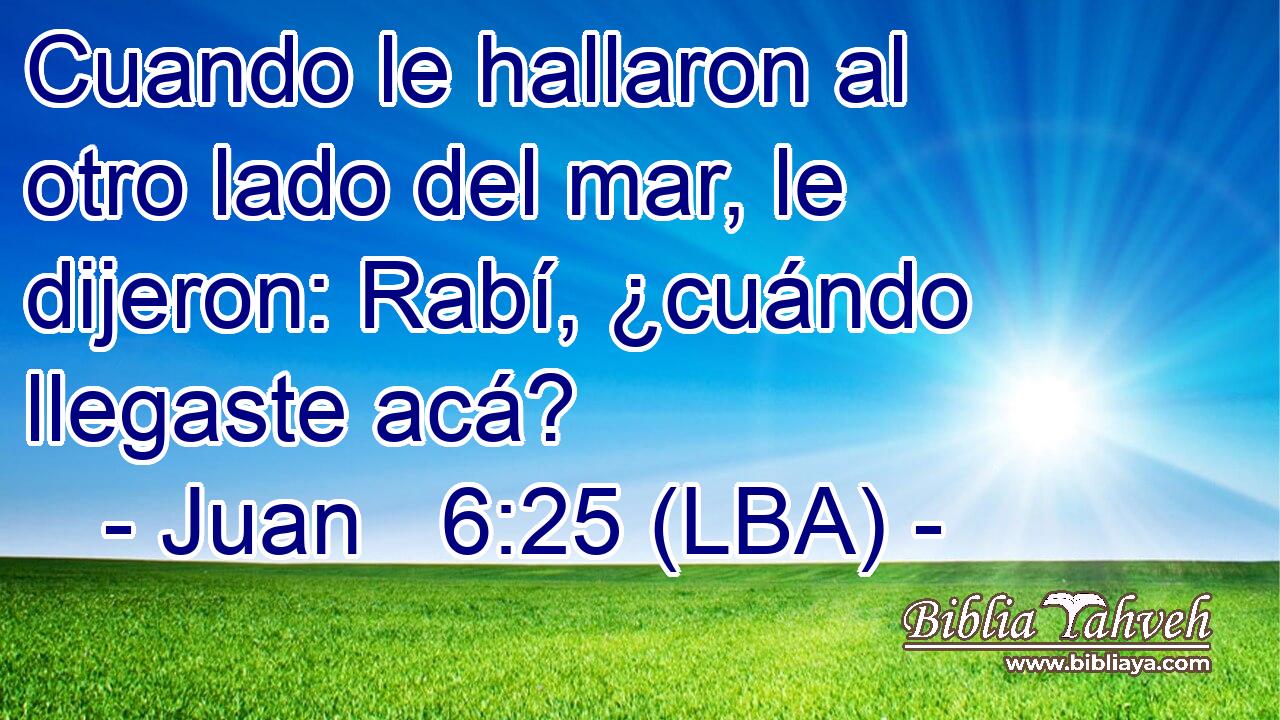 Cuando le hallaron al otro lado del mar, le dijeron: Rabí, ¿cuándo llegaste acá?